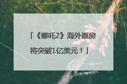 《哪吒2》海外票房将突破1亿美元！