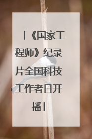 《国家工程师》纪录片全国科技工作者日开播