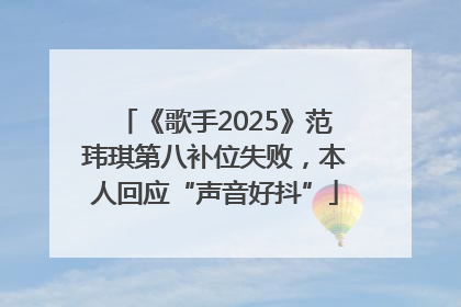 《歌手2025》范玮琪第八补位失败，本人回应“声音好抖”