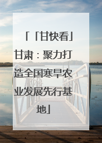 「甘快看」甘肃：聚力打造全国寒旱农业发展先行基地