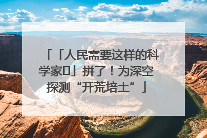 「人民需要这样的科学家⑭」拼了！为深空探测“开荒培土”