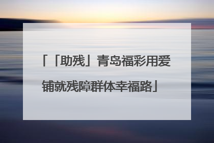 「助残」青岛福彩用爱铺就残障群体幸福路