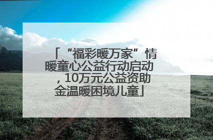 “福彩暖万家”情暖童心公益行动启动，10万元公益资助金温暖困境儿童