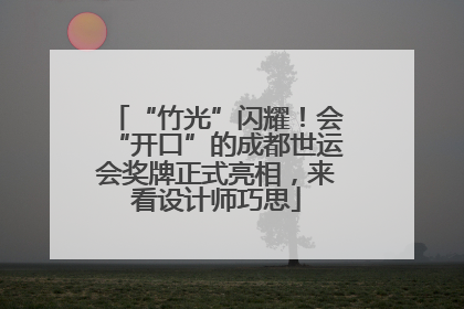 “竹光”闪耀！会“开口”的成都世运会奖牌正式亮相，来看设计师巧思