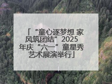 “童心逐梦想 家风筑团结”2025年庆“六一”童星秀艺术展演举行