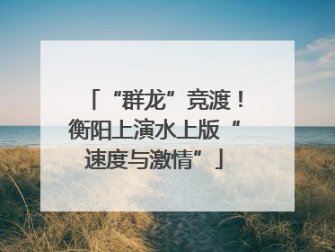 “群龙”竞渡！衡阳上演水上版“速度与激情”