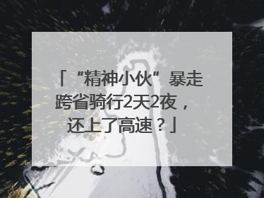 “精神小伙”暴走跨省骑行2天2夜，还上了高速？