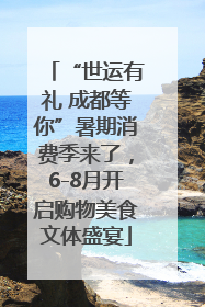 “世运有礼 成都等你”暑期消费季来了，6-8月开启购物美食文体盛宴