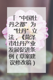 “中国牡丹之都”为“牡丹”立法，《菏泽市牡丹产业发展促进条例（草案建议修改稿）》公开征求意见