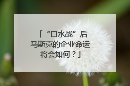 “口水战”后 马斯克的企业命运将会如何？
