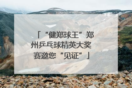 “健郑球王”郑州乒乓球精英大奖赛邀您“见证”