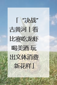 “决战”古黄河丨看比赛吃龙虾喝美酒 玩出文体消费新花样