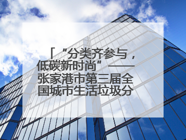 “分类齐参与，低碳新时尚”——张家港市第三届全国城市生活垃圾分类宣传周活动火热开展！