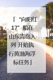 “向阳红17”船在山东青岛入列 开始执行黄渤海浮标任务