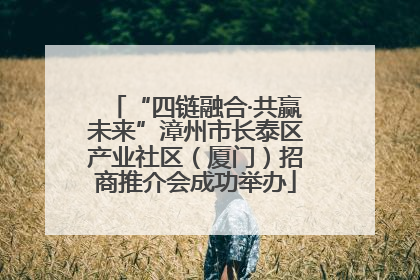 “四链融合·共赢未来”漳州市长泰区产业社区（厦门）招商推介会成功举办