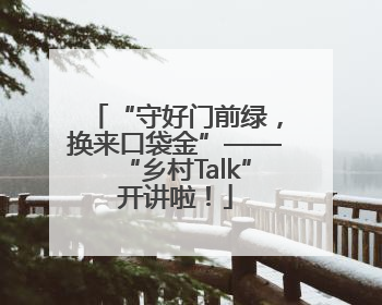 “守好门前绿，换来口袋金”——“乡村Talk”开讲啦！