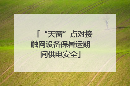 “天窗”点对接触网设备保暑运期间供电安全