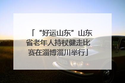 “好运山东”山东省老年人持杖健走比赛在淄博淄川举行