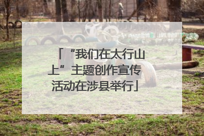 “我们在太行山上”主题创作宣传活动在涉县举行