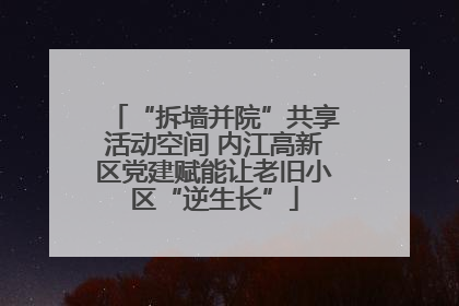 “拆墙并院”共享活动空间 内江高新区党建赋能让老旧小区“逆生长”
