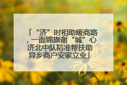 “济”时相助暖商路，一面锦旗谢“城”心 济北中队精准帮扶助异乡商户安家立业