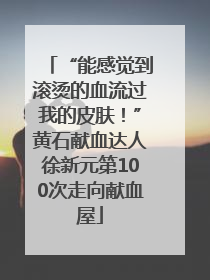 “能感觉到滚烫的血流过我的皮肤！”黄石献血达人徐新元第100次走向献血屋