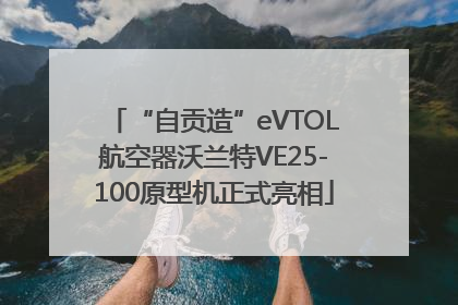 “自贡造”eVTOL航空器沃兰特VE25-100原型机正式亮相