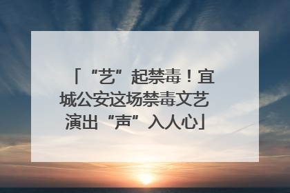 “艺”起禁毒！宜城公安这场禁毒文艺演出“声”入人心