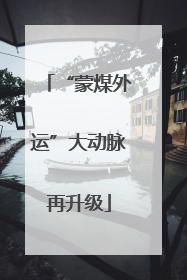 “蒙煤外运”大动脉再升级