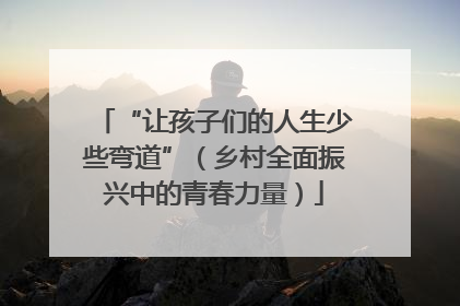 “让孩子们的人生少些弯道”（乡村全面振兴中的青春力量）