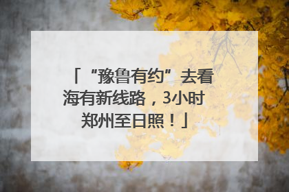 “豫鲁有约”去看海有新线路，3小时郑州至日照！