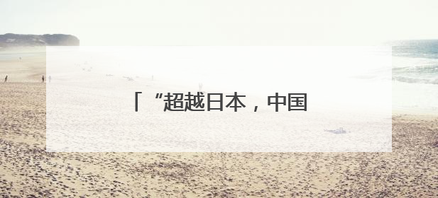 “超越日本，中国首次跃居首位”
