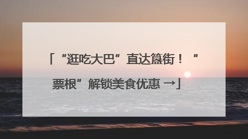 “逛吃大巴”直达簋街！“票根”解锁美食优惠 →