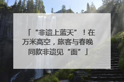 “非遗上蓝天”！在万米高空，旅客与春晚同款非遗见“面”