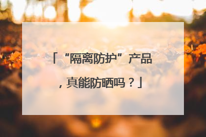 “隔离防护”产品，真能防晒吗？