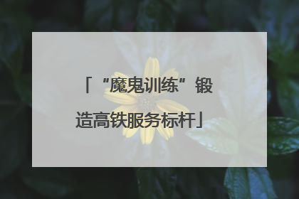 “魔鬼训练”锻造高铁服务标杆