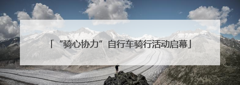 “骑心协力”自行车骑行活动启幕