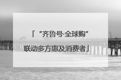 “齐鲁号·全球购”联动多方惠及消费者