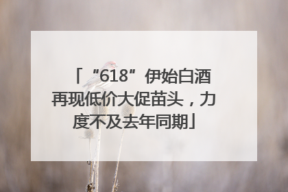“618”伊始白酒再现低价大促苗头，力度不及去年同期