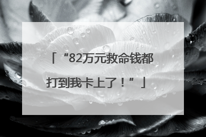 “82万元救命钱都打到我卡上了！”