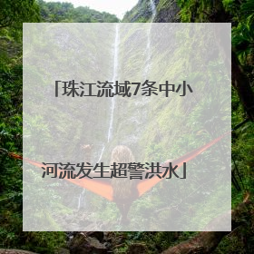 珠江流域7条中小河流发生超警洪水