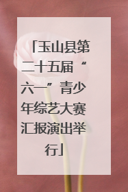 玉山县第二十五届“六一”青少年综艺大赛汇报演出举行