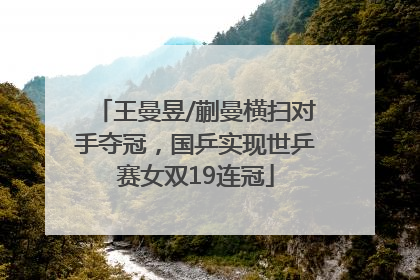 王曼昱/蒯曼横扫对手夺冠，国乒实现世乒赛女双19连冠