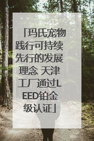 玛氏宠物践行可持续先行的发展理念 天津工厂通过LEED铂金级认证