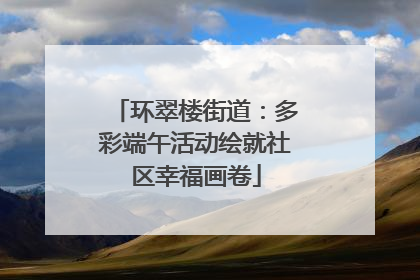 环翠楼街道：多彩端午活动绘就社区幸福画卷
