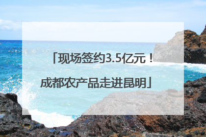 现场签约3.5亿元！成都农产品走进昆明