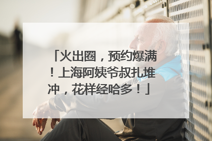 火出圈，预约爆满！上海阿姨爷叔扎堆冲，花样经哈多！