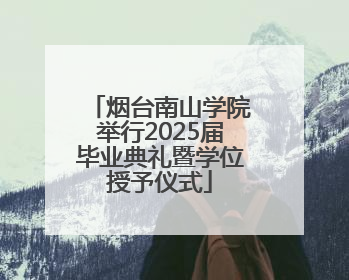 烟台南山学院举行2025届毕业典礼暨学位授予仪式