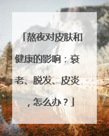 熬夜对皮肤和健康的影响：衰老、脱发、皮炎，怎么办？
