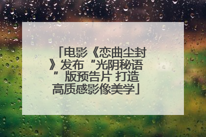 电影《恋曲尘封》发布“光阴秘语”版预告片 打造高质感影像美学
